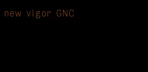 new vigor GNC