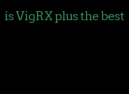 is VigRX plus the best