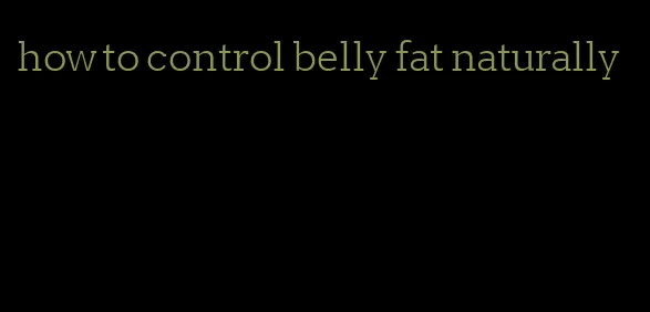 how to control belly fat naturally