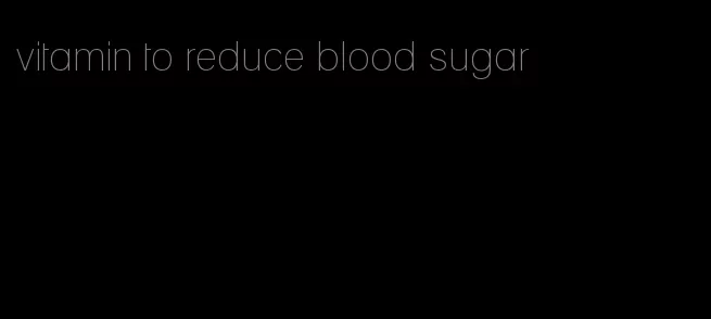 vitamin to reduce blood sugar