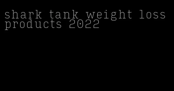 shark tank weight loss products 2022