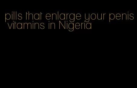 pills that enlarge your penis vitamins in Nigeria