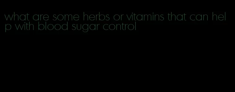 what are some herbs or vitamins that can help with blood sugar control