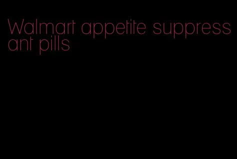 Walmart appetite suppressant pills