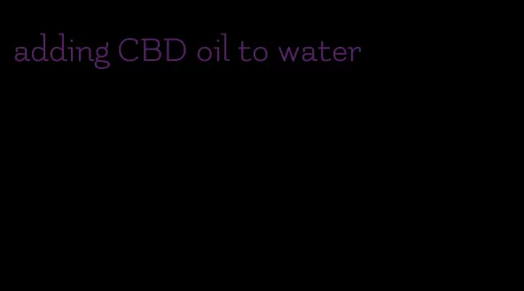 adding CBD oil to water