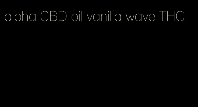 aloha CBD oil vanilla wave THC