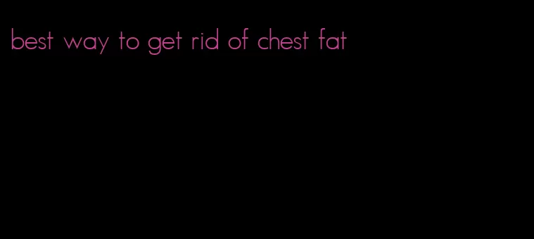 best way to get rid of chest fat
