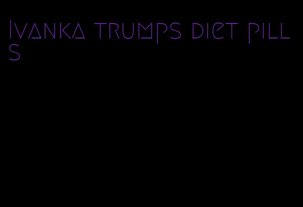 Ivanka trumps diet pills
