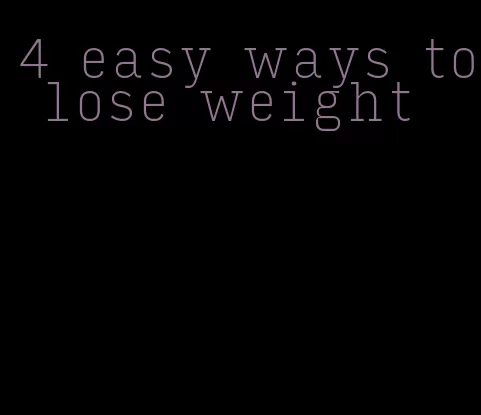 4 easy ways to lose weight