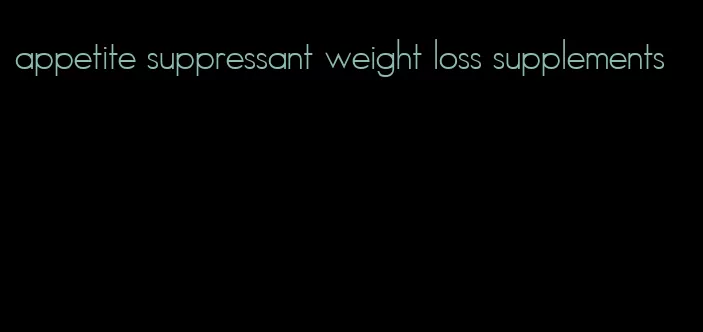 appetite suppressant weight loss supplements