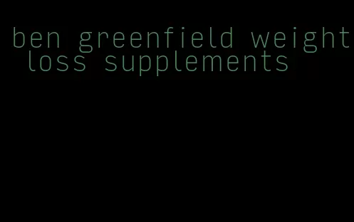 ben greenfield weight loss supplements
