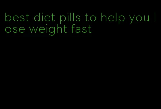 best diet pills to help you lose weight fast