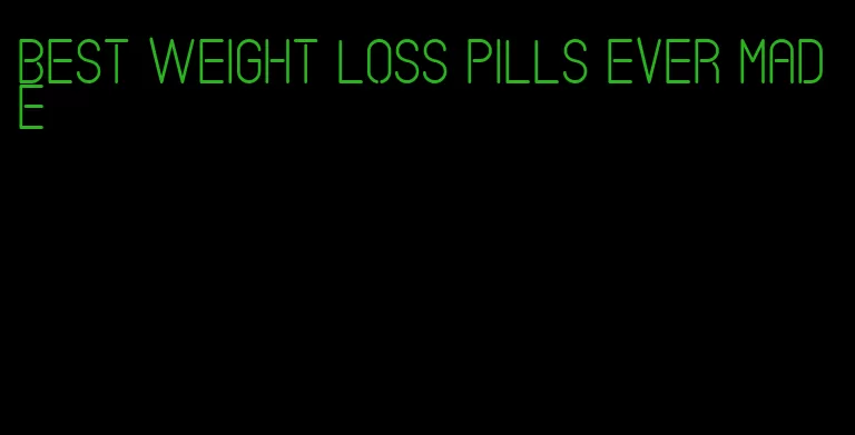 best weight loss pills ever made