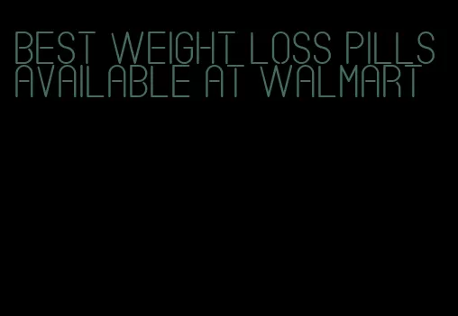 best weight loss pills available at Walmart