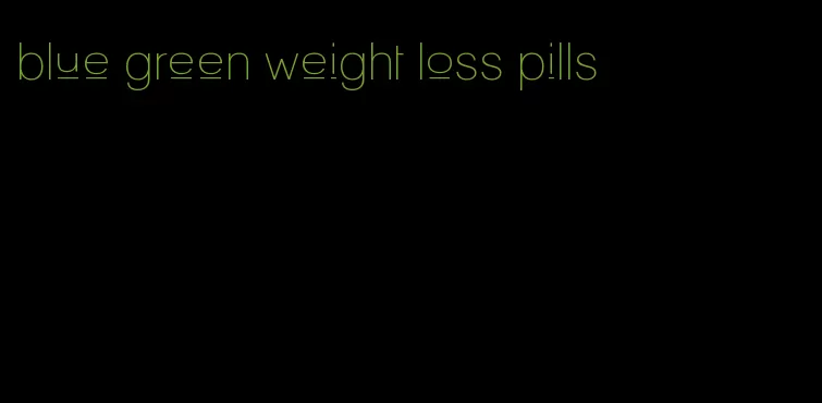 blue green weight loss pills