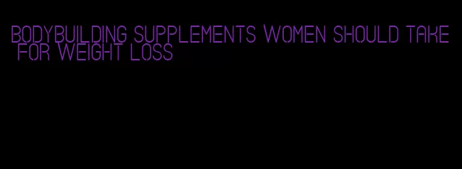 bodybuilding supplements women should take for weight loss