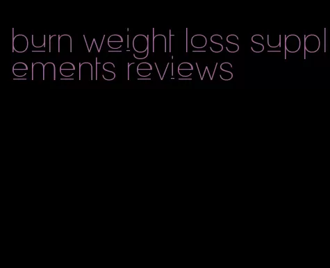 burn weight loss supplements reviews