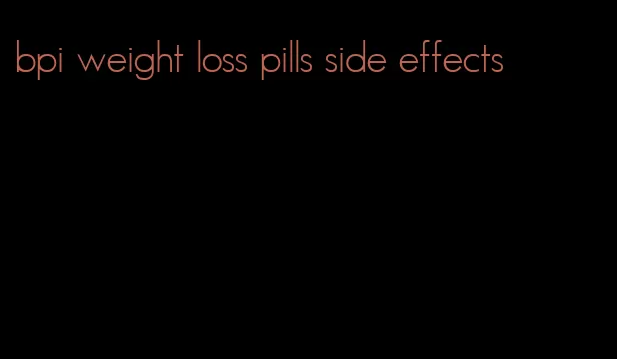 bpi weight loss pills side effects