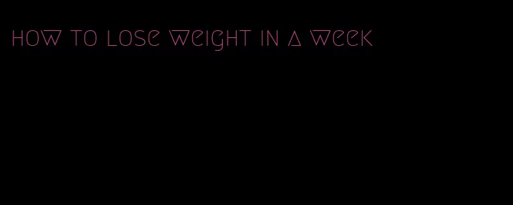 how to lose weight in a week