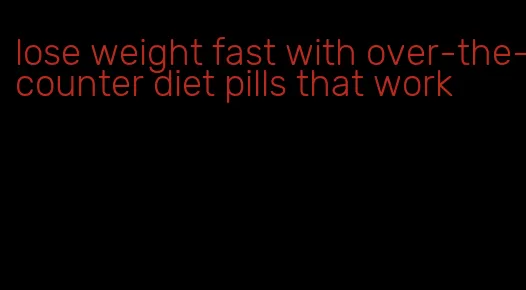 lose weight fast with over-the-counter diet pills that work