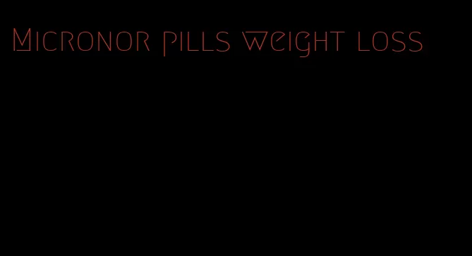 Micronor pills weight loss