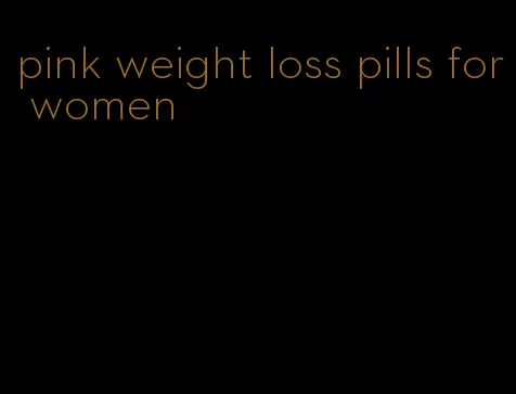 pink weight loss pills for women