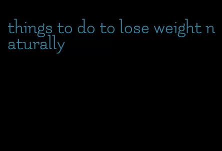 things to do to lose weight naturally