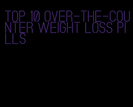 top 10 over-the-counter weight loss pills