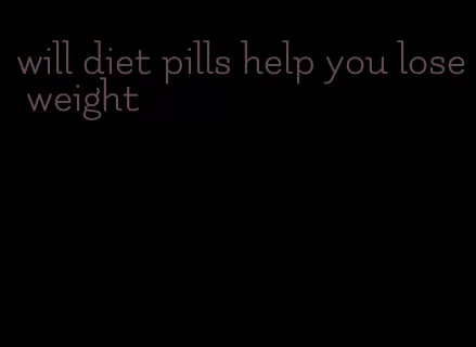 will diet pills help you lose weight