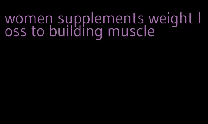 women supplements weight loss to building muscle