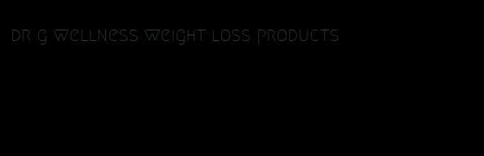 dr g wellness weight loss products
