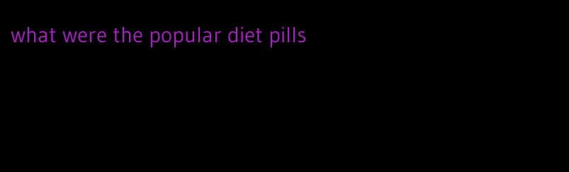 what were the popular diet pills