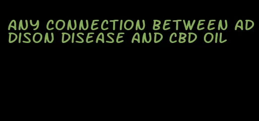 any connection between Addison disease and CBD oil