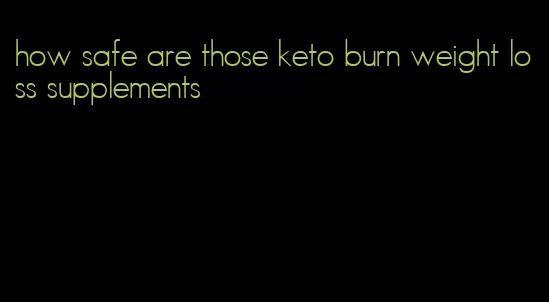how safe are those keto burn weight loss supplements