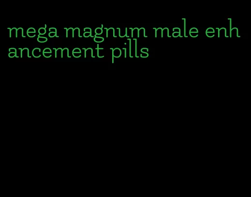 mega magnum male enhancement pills