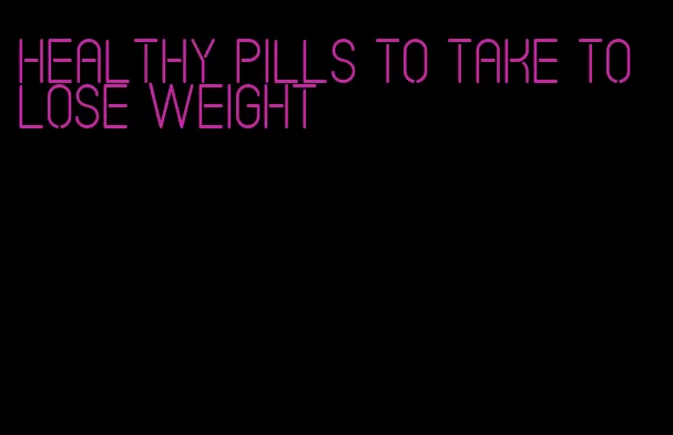 healthy pills to take to lose weight
