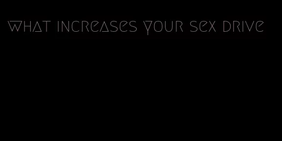 what increases your sex drive