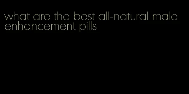 what are the best all-natural male enhancement pills
