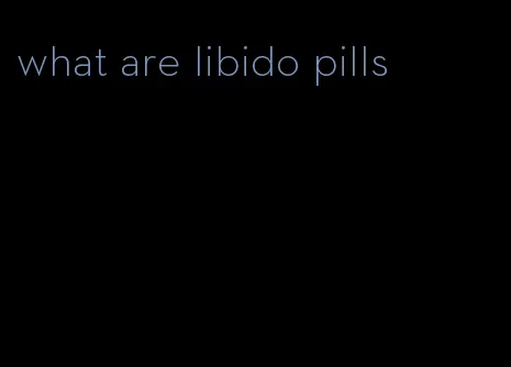 what are libido pills