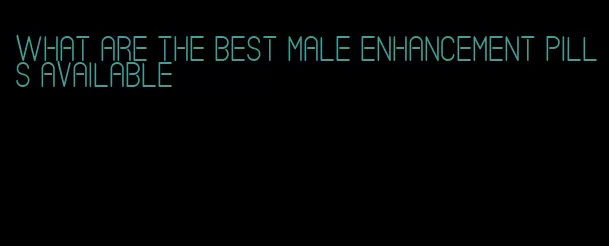 what are the best male enhancement pills available