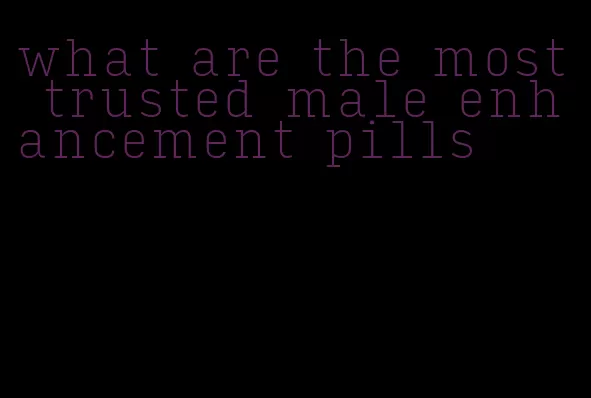 what are the most trusted male enhancement pills