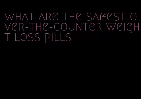 what are the safest over-the-counter weight loss pills