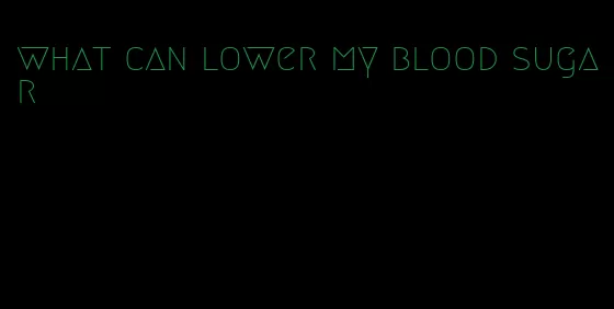 what can lower my blood sugar
