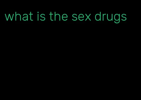 what is the sex drugs