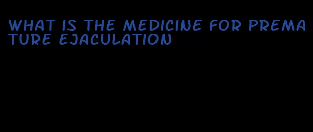 what is the medicine for premature ejaculation