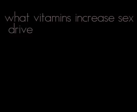 what vitamins increase sex drive