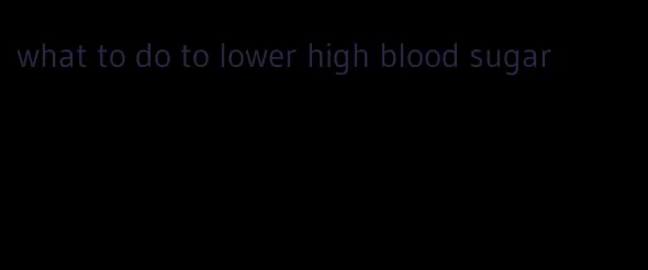 what to do to lower high blood sugar
