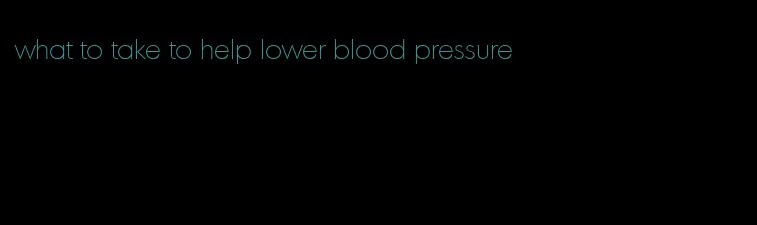 what to take to help lower blood pressure