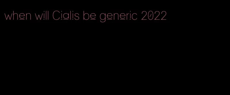 when will Cialis be generic 2022