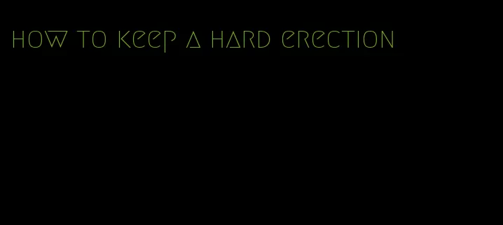 how to keep a hard erection